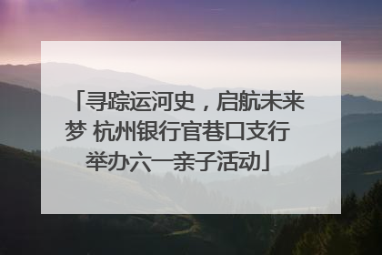 寻踪运河史，启航未来梦 杭州银行官巷口支行举办六一亲子活动