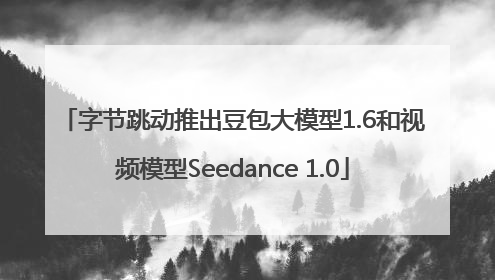 字节跳动推出豆包大模型1.6和视频模型Seedance 1.0