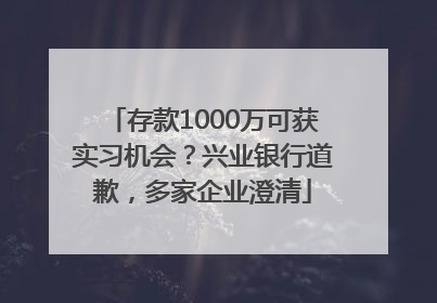 存款1000万可获实习机会？兴业银行道歉，多家企业澄清