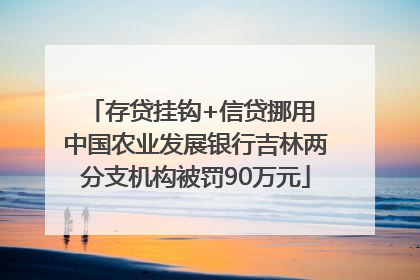 存贷挂钩+信贷挪用 中国农业发展银行吉林两分支机构被罚90万元