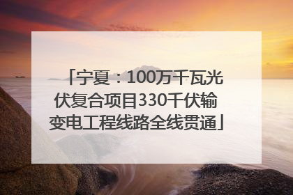 宁夏：100万千瓦光伏复合项目330千伏输变电工程线路全线贯通