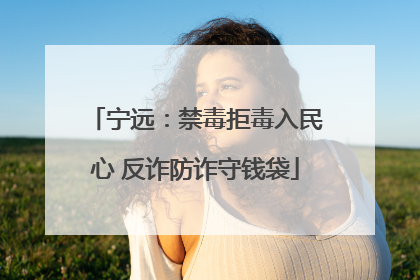 宁远：禁毒拒毒入民心 反诈防诈守钱袋