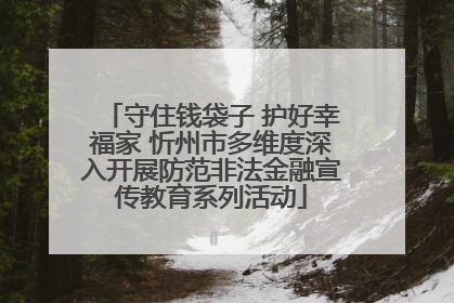 守住钱袋子 护好幸福家 忻州市多维度深入开展防范非法金融宣传教育系列活动