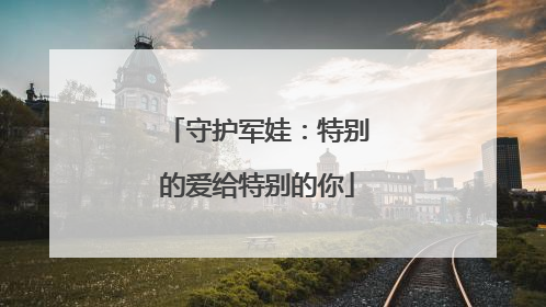 守护军娃：特别的爱给特别的你
