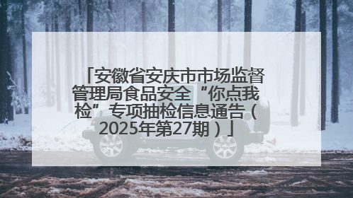 安徽省安庆市市场监督管理局食品安全“你点我检”专项抽检信息通告（2025年第27期）