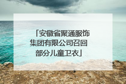 安徽省聚通服饰集团有限公司召回部分儿童卫衣