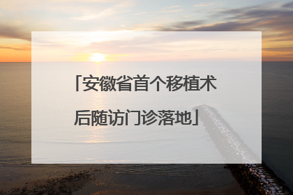安徽省首个移植术后随访门诊落地