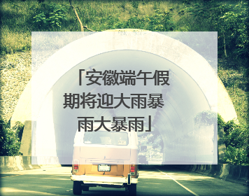 安徽端午假期将迎大雨暴雨大暴雨