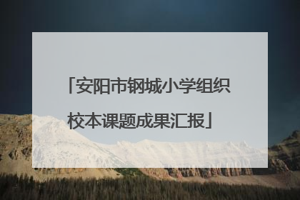安阳市钢城小学组织校本课题成果汇报
