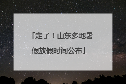 定了！山东多地暑假放假时间公布