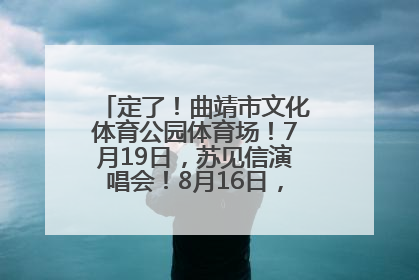 定了！曲靖市文化体育公园体育场！7月19日，苏见信演唱会！8月16日，萧敬腾演唱会！