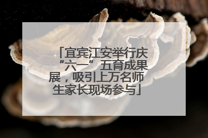 宜宾江安举行庆“六一”五育成果展，吸引上万名师生家长现场参与