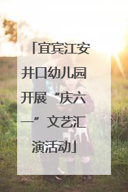 宜宾江安井口幼儿园开展“庆六一”文艺汇演活动