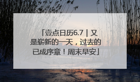 壹点日历6.7｜又是崭新的一天，过去的已成序章！周末早安