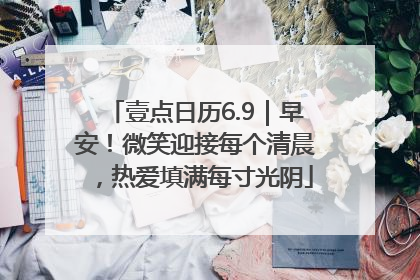 壹点日历6.9｜早安！微笑迎接每个清晨，热爱填满每寸光阴