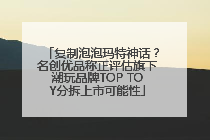 复制泡泡玛特神话？名创优品称正评估旗下潮玩品牌TOP TOY分拆上市可能性