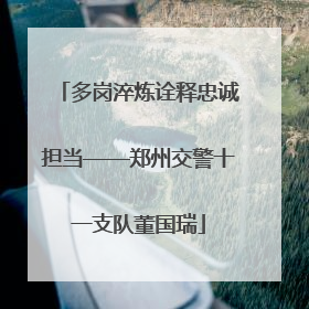 多岗淬炼诠释忠诚担当——郑州交警十一支队董国瑞