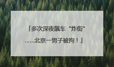 多次深夜飙车“炸街”……北京一男子被拘！