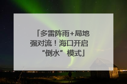 多雷阵雨+局地强对流！海口开启“倒水”模式
