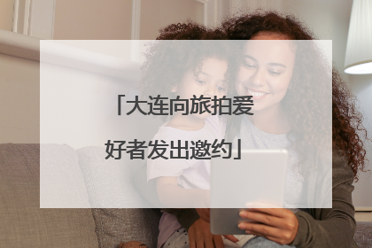 大连向旅拍爱好者发出邀约
