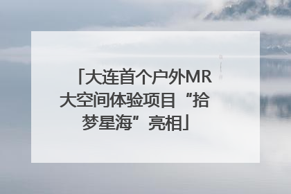 大连首个户外MR大空间体验项目“拾梦星海”亮相
