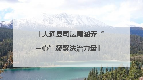 大通县司法局涵养“三心”凝聚法治力量