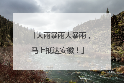 大雨暴雨大暴雨，马上抵达安徽！