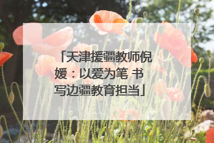天津援疆教师倪媛：以爱为笔 书写边疆教育担当