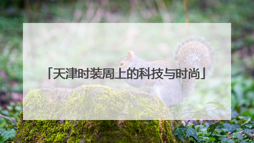 天津时装周上的科技与时尚