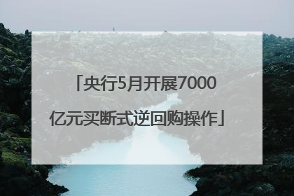 央行5月开展7000亿元买断式逆回购操作