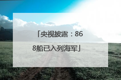央视披露：868船已入列海军