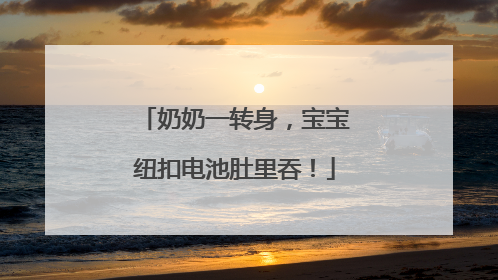 奶奶一转身，宝宝纽扣电池肚里吞！