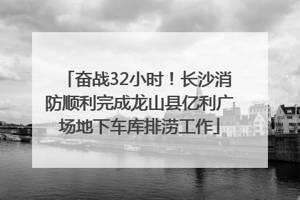 奋战32小时！长沙消防顺利完成龙山县亿利广场地下车库排涝工作