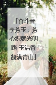 奋斗者｜李芳玉：芳心织就光明路 玉洁香凝满青山