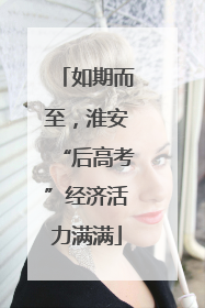 如期而至，淮安“后高考”经济活力满满