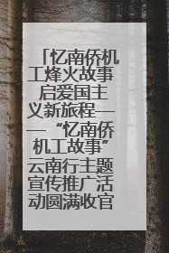 忆南侨机工烽火故事 启爱国主义新旅程——“忆南侨机工故事”云南行主题宣传推广活动圆满收官