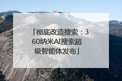 彻底改造搜索：360纳米AI搜索超级智能体发布