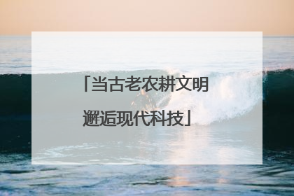 当古老农耕文明邂逅现代科技
