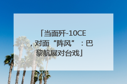 当面歼-10CE，对面“阵风”：巴黎航展对台戏