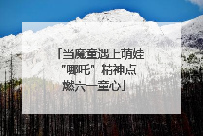 当魔童遇上萌娃 “哪吒”精神点燃六一童心