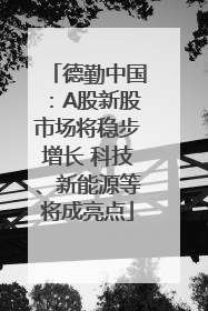 德勤中国：A股新股市场将稳步增长 科技、新能源等将成亮点