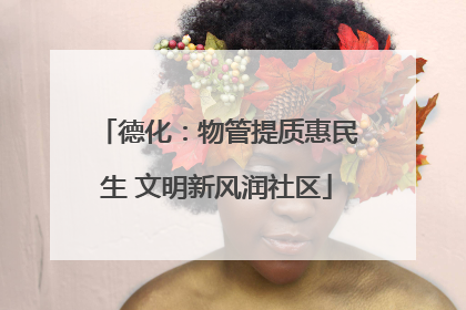 德化：物管提质惠民生 文明新风润社区
