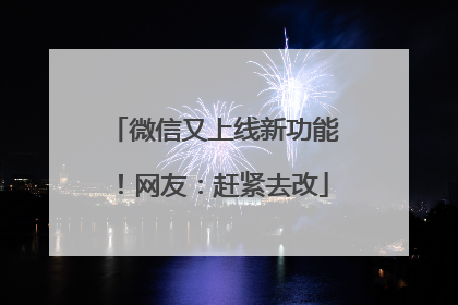 微信又上线新功能！网友：赶紧去改