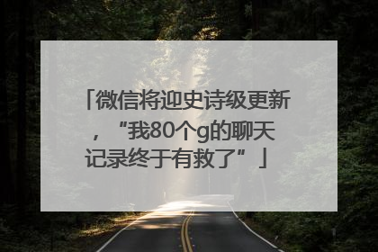 微信将迎史诗级更新，“我80个g的聊天记录终于有救了”