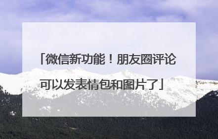 微信新功能！朋友圈评论可以发表情包和图片了