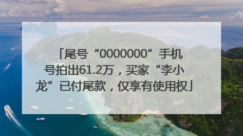 尾号“0000000”手机号拍出61.2万，买家“李小龙”已付尾款，仅享有使用权
