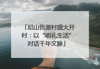 尼山鲁源村盛大开村：以“明礼生活”对话千年文脉