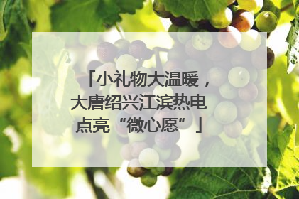 小礼物大温暖，大唐绍兴江滨热电点亮“微心愿”