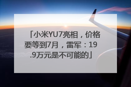 小米YU7亮相，价格要等到7月，雷军：19.9万元是不可能的