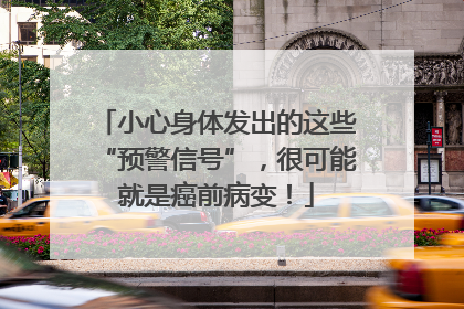 小心身体发出的这些“预警信号”，很可能就是癌前病变！